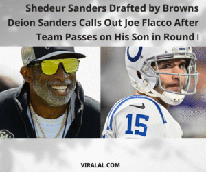 Shedeur Sanders Drafted by Browns: Deion Sanders Calls Out Joe Flacco After Team Passes on His Son in Round 1